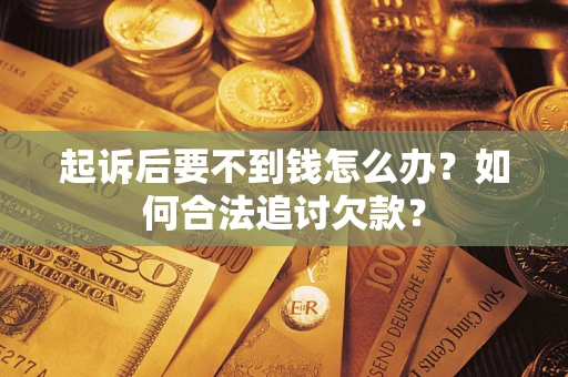 济南起诉后要不到钱怎么办？如何合法追讨欠款？