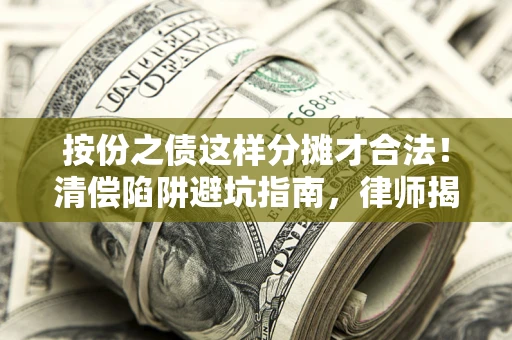 济南按份之债这样分摊才合法！清偿陷阱避坑指南，律师揭秘关键条款