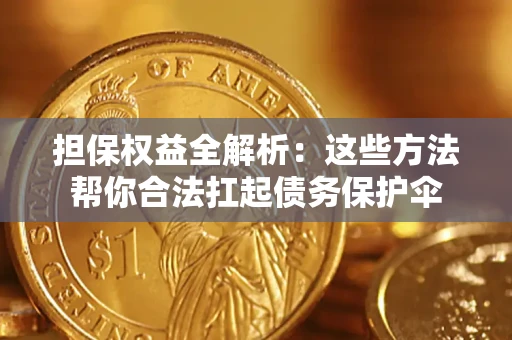 济南担保权益全解析：这些方法帮你合法扛起债务保护伞