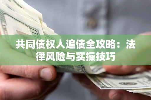 济南共同债权人追债全攻略：法律风险与实操技巧