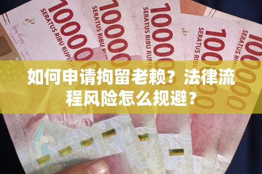 济南如何申请拘留老赖？法律流程风险怎么规避？