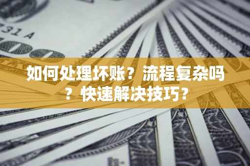 济南如何处理坏账？流程复杂吗？快速解决技巧？