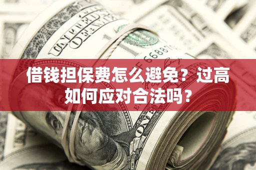 济南借钱担保费怎么避免？过高如何应对合法吗？
