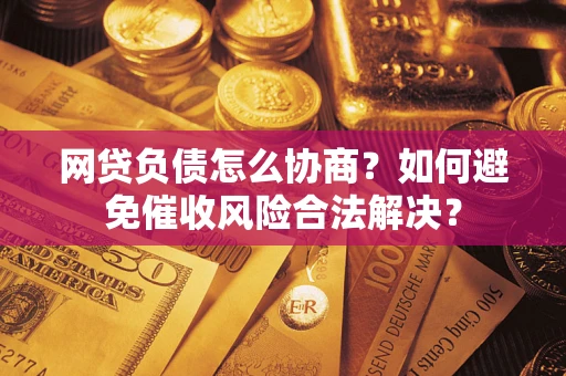 济南网贷负债怎么协商？如何避免催收风险合法解决？
