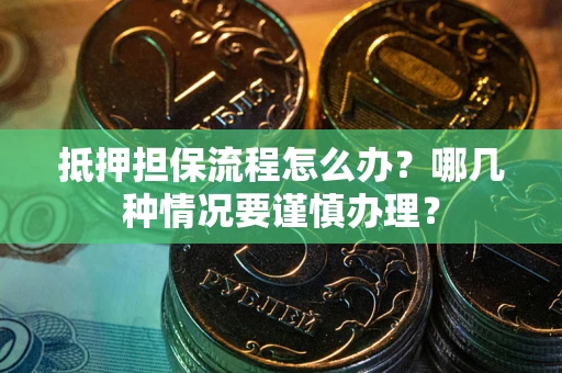 济南抵押担保流程怎么办？哪几种情况要谨慎办理？