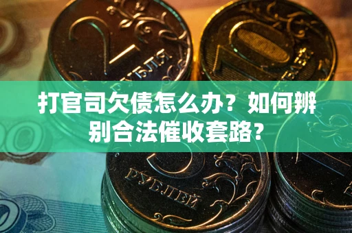 济南打官司欠债怎么办？如何辨别合法催收套路？