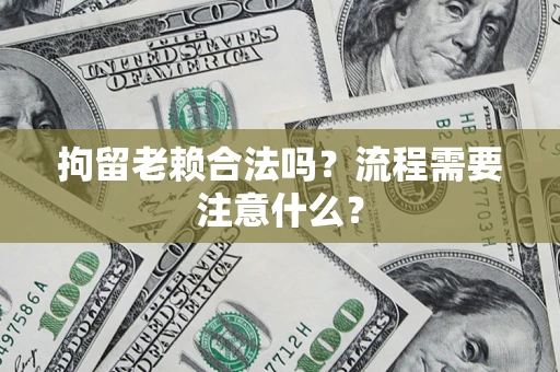 济南拘留老赖合法吗？流程需要注意什么？