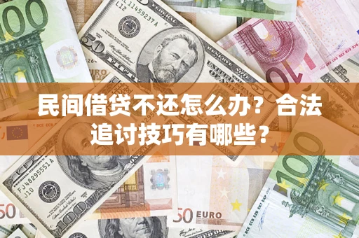 济南民间借贷不还怎么办？合法追讨技巧有哪些？