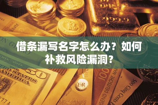 济南借条漏写名字怎么办？如何补救风险漏洞？