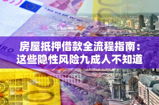 济南房屋抵押借款全流程指南：这些隐性风险九成人不知道