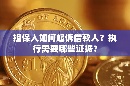 济南担保人如何起诉借款人？执行需要哪些证据？