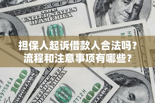 济南担保人起诉借款人合法吗？流程和注意事项有哪些？