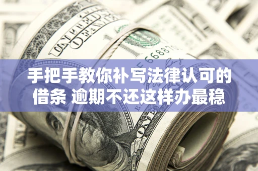 济南手把手教你补写法律认可的借条 逾期不还这样办最稳妥