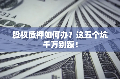 济南股权质押如何办？这五个坑千万别踩！