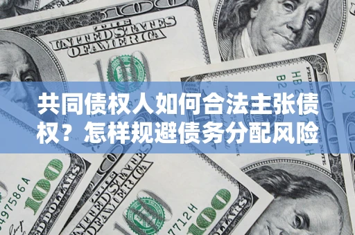 济南共同债权人如何合法主张债权？怎样规避债务分配风险？