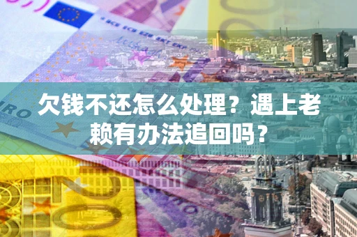 济南欠钱不还怎么处理？遇上老赖有办法追回吗？
