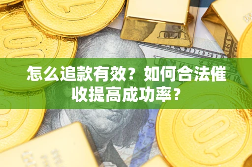济南怎么追款有效？如何合法催收提高成功率？