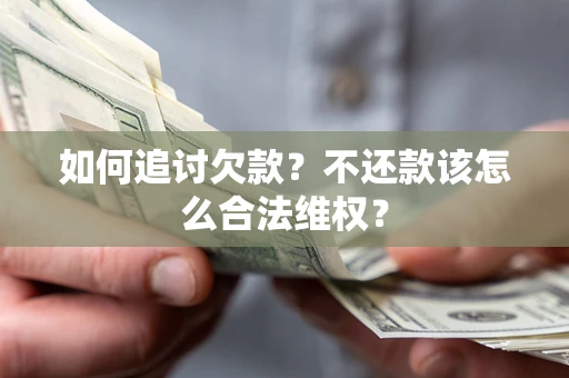 济南如何追讨欠款？不还款该怎么合法维权？