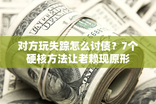 济南对方玩失踪怎么讨债？7个硬核方法让老赖现原形