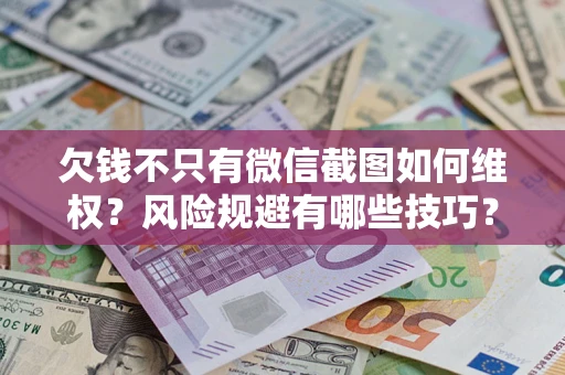 济南欠钱不只有微信截图如何维权？风险规避有哪些技巧？