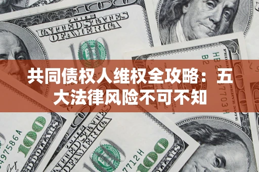 济南共同债权人维权全攻略：五大法律风险不可不知