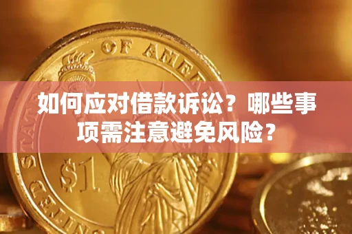 济南如何应对借款诉讼？哪些事项需注意避免风险？