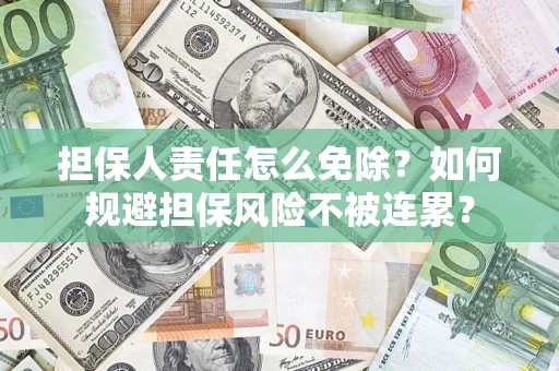 济南担保人责任怎么免除？如何规避担保风险不被连累？