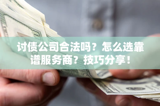 济南讨债公司合法吗？怎么选靠谱服务商？技巧分享！