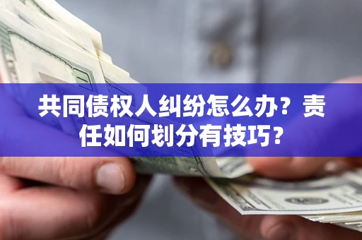 济南共同债权人纠纷怎么办？责任如何划分有技巧？