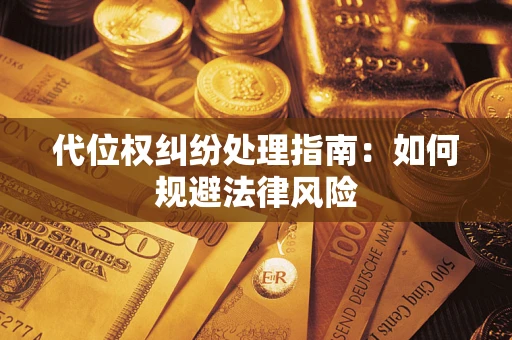 济南代位权纠纷处理指南:如何规避法律风险 济南代位权纠纷处理指南:如何规避法律风险