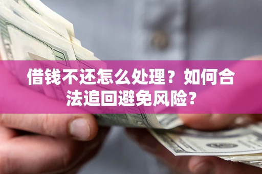 济南借钱不还怎么处理？如何合法追回避免风险？