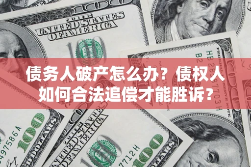 济南债务人破产怎么办？债权人如何合法追偿才能胜诉？