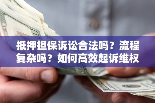 济南抵押担保诉讼合法吗？流程复杂吗？如何高效起诉维权？