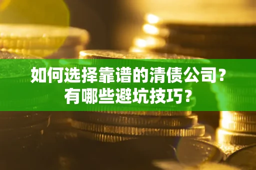 济南如何选择靠谱的清债公司？有哪些避坑技巧？