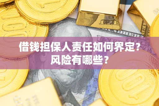 济南借钱担保人责任如何界定?风险有哪些? 济南借钱担保人责任如何界定?风险有哪些?