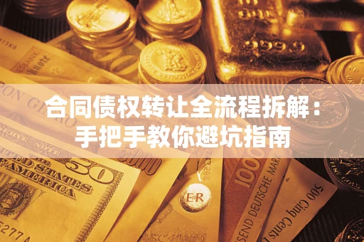 济南合同债权转让全流程拆解：手把手教你避坑指南