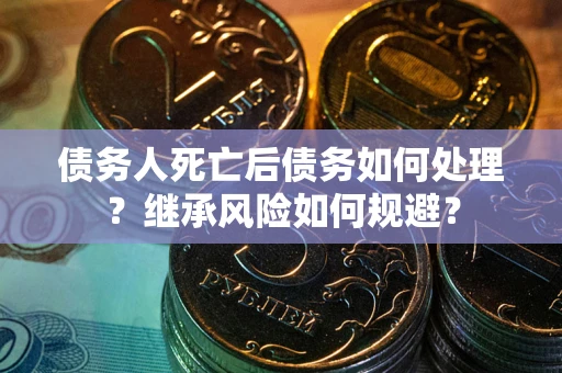 济南债务人死亡后债务如何处理？继承风险如何规避？