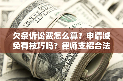 济南欠条诉讼费怎么算？申请减免有技巧吗？律师支招合法省钱