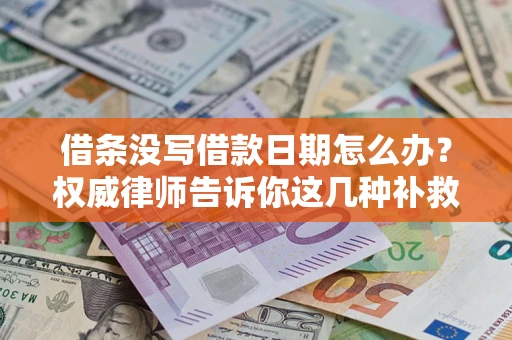 济南借条没写借款日期怎么办？权威律师告诉你这几种补救方法！