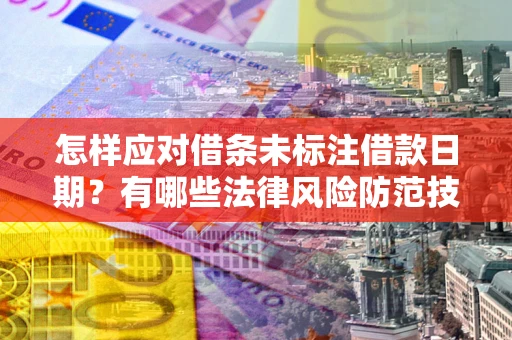 济南怎样应对借条未标注借款日期？有哪些法律风险防范技巧？