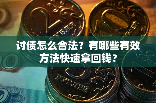 济南讨债怎么合法？有哪些有效方法快速拿回钱？