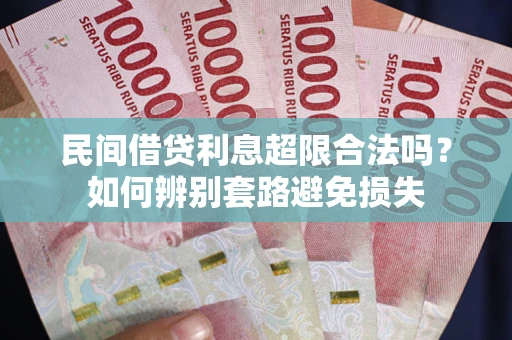 济南民间借贷利息超限合法吗？如何辨别套路避免损失