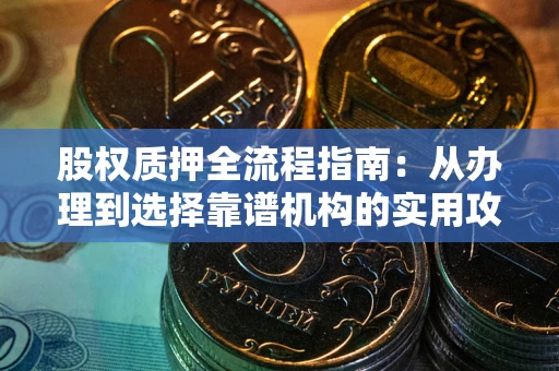 济南股权质押全流程指南：从办理到选择靠谱机构的实用攻略