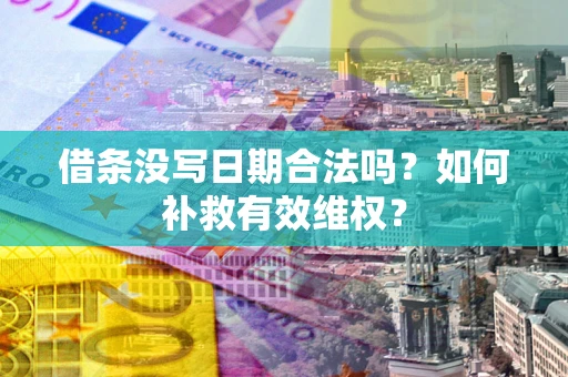 济南借条没写日期合法吗？如何补救有效维权？