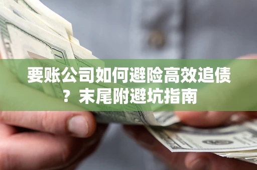 济南要账公司如何避险高效追债？末尾附避坑指南