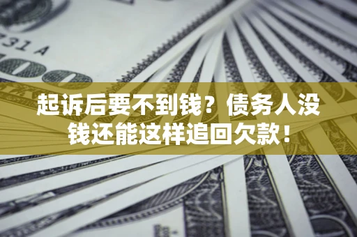 济南起诉后要不到钱？债务人没钱还能这样追回欠款！