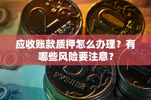 济南应收账款质押怎么办理？有哪些风险要注意？