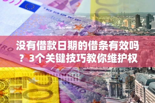 济南没有借款日期的借条有效吗？3个关键技巧教你维护权益