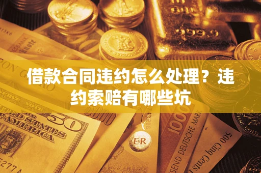 济南借款合同违约怎么处理？违约索赔有哪些坑