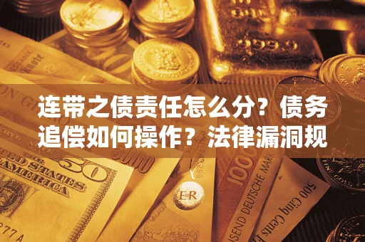 济南连带之债责任怎么分？债务追偿如何操作？法律漏洞规避指南